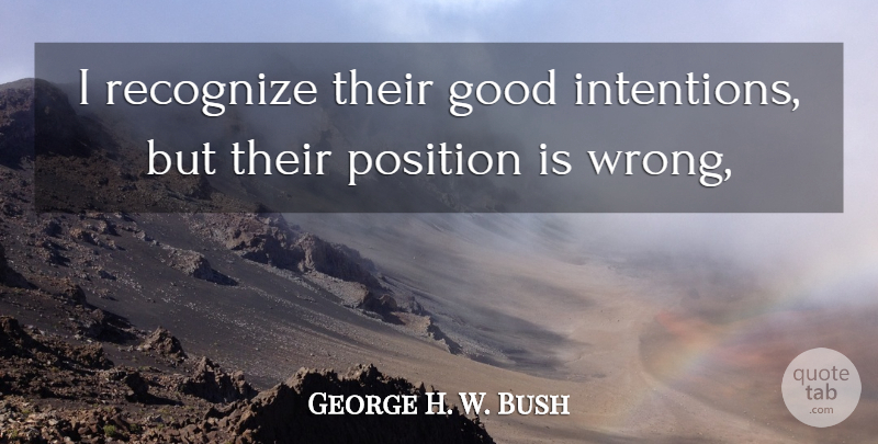 George H. W. Bush Quote About Good, Position, Recognize: I Recognize Their Good Intentions...