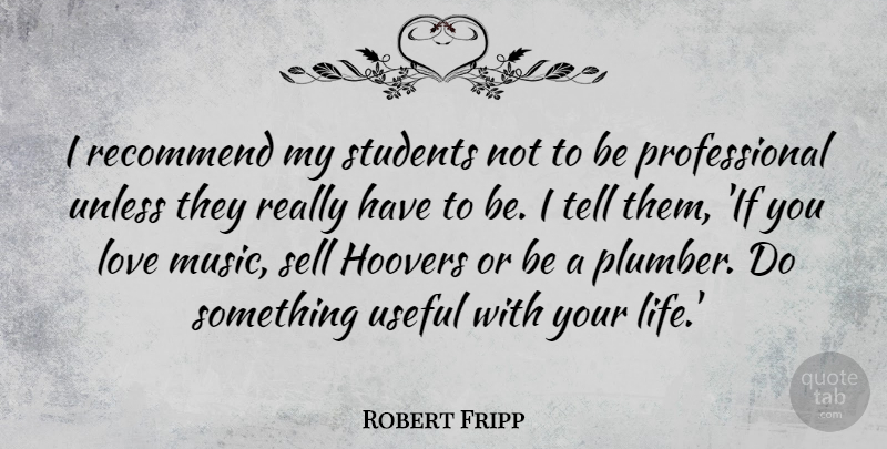 Robert Fripp Quote About Students, Music Love, Hoover: I Recommend My Students Not...