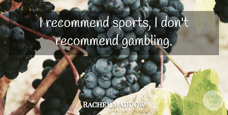 Rachel Maddow Quote About Sports, Gambling: I Recommend Sports I Dont...