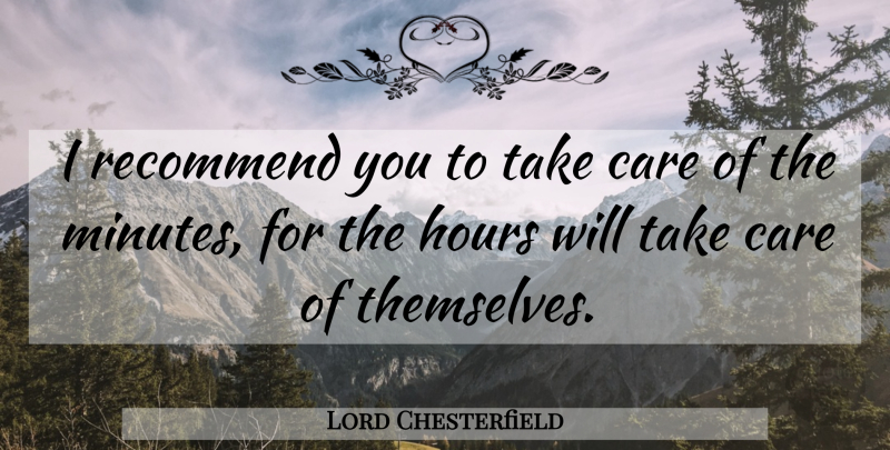Lord Chesterfield Quote About Positive, Time, Care: I Recommend You To Take...
