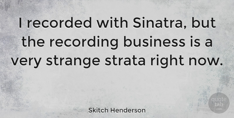 Skitch Henderson Quote About Strange, Right Now: I Recorded With Sinatra But...