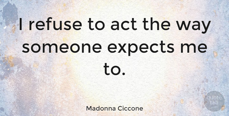 Madonna Ciccone Quote About Way, Refuse: I Refuse To Act The...