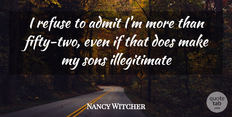 Nancy Witcher Quote About Admit, Refuse, Sons: I Refuse To Admit Im...
