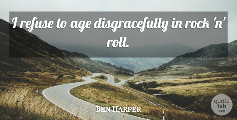Ben Harper Quote About Rocks, Age, Rock N Roll: I Refuse To Age Disgracefully...