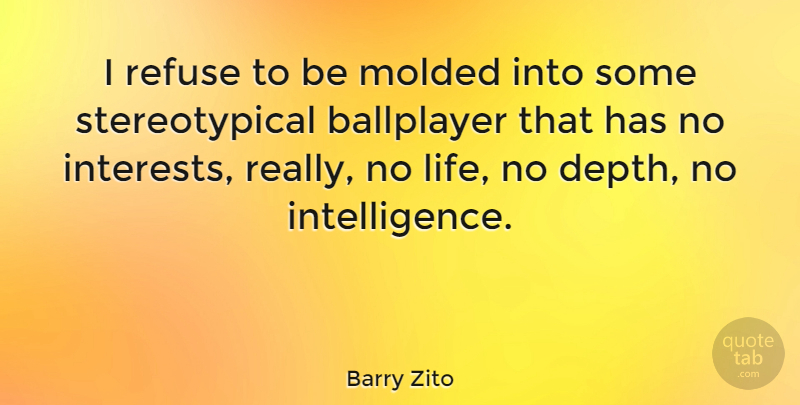 Barry Zito Quote About Depth, Interest, Refuse: I Refuse To Be Molded...