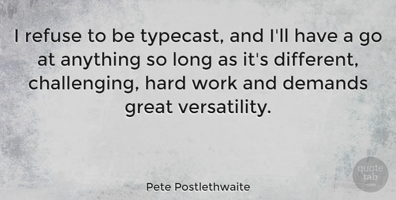 Pete Postlethwaite Quote About Hard Work, Long, Challenges: I Refuse To Be Typecast...