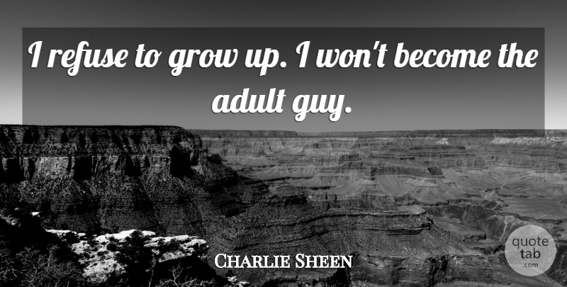 Charlie Sheen Quote About Growing Up, Guy, Adults: I Refuse To Grow Up...