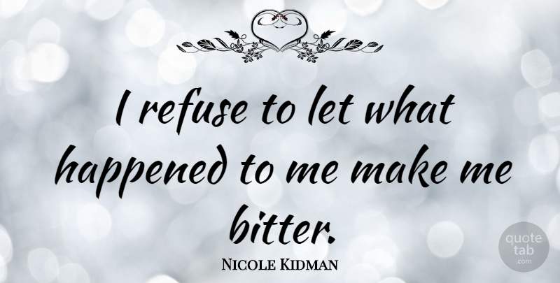 Nicole Kidman Quote About Break Up, Broken Heart, Forgiveness: I Refuse To Let What...