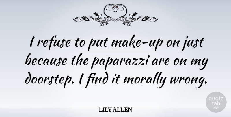 Lily Allen Quote About Paparazzi, Refuse, Doorstep: I Refuse To Put Make...