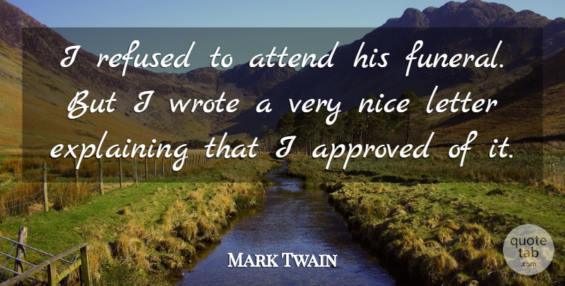Mark Twain Quote About Approved, Attend, Explaining, Letter, Nice: I Refused To Attend His...