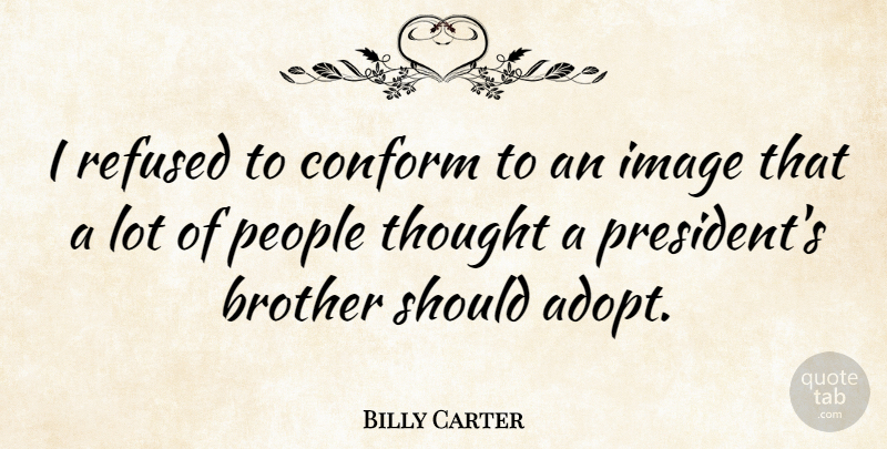 Billy Carter Quote About Brother, People, President: I Refused To Conform To...