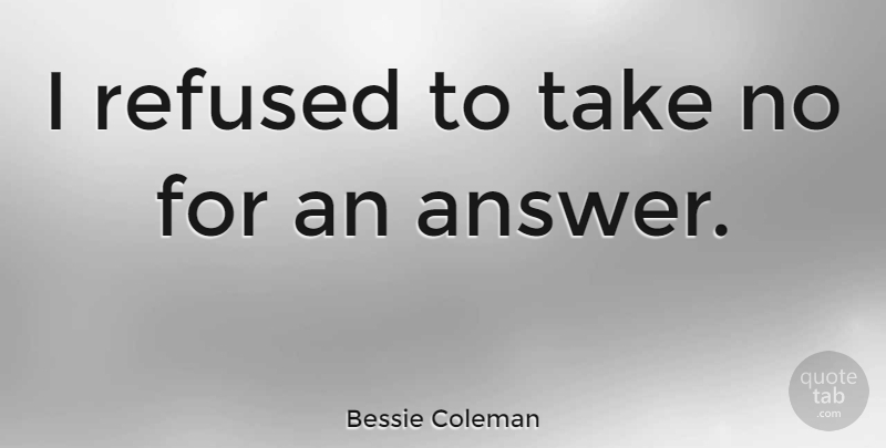 Bessie Coleman Quote About Answers: I Refused To Take No...