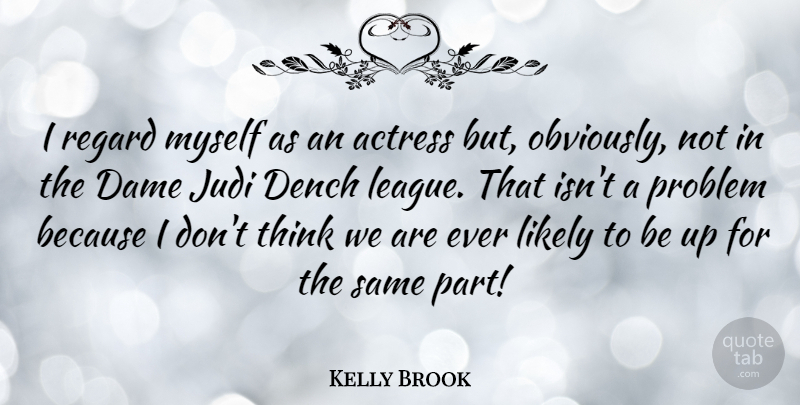 Kelly Brook Quote About Thinking, League, Actresses: I Regard Myself As An...