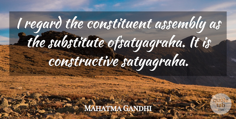 Mahatma Gandhi Quote About Substitutes, Satyagraha, Assembly: I Regard The Constituent Assembly...