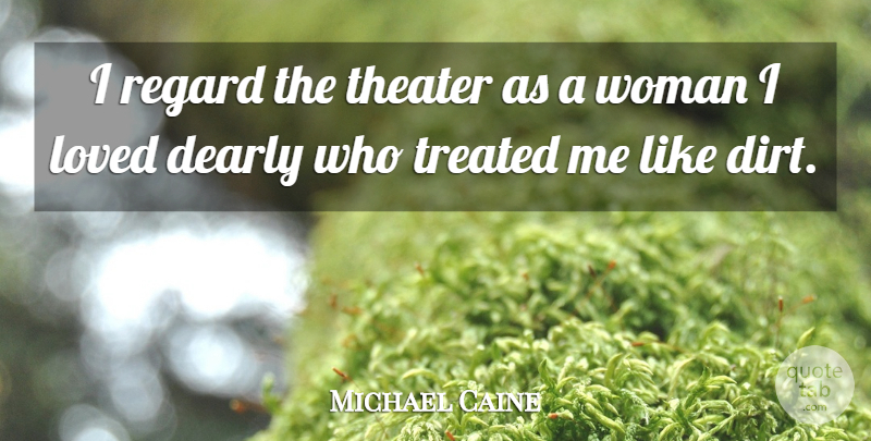 Michael Caine Quote About Dirt, Theater, Treated: I Regard The Theater As...