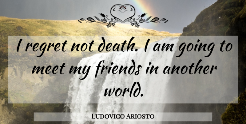 Ludovico Ariosto Quote About Death, Regret, World: I Regret Not Death I...