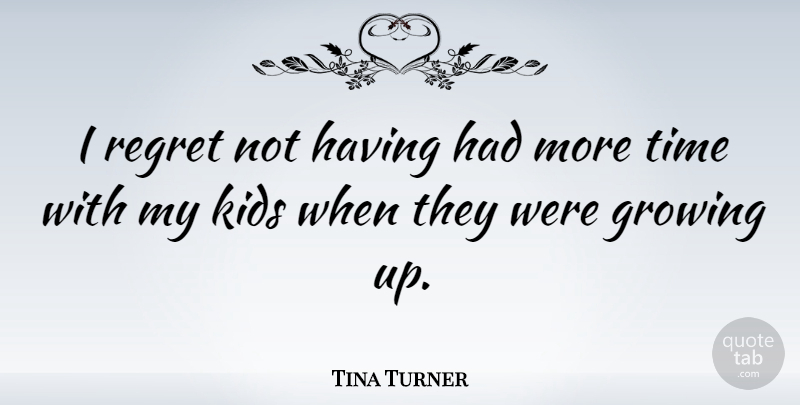 Tina Turner Quote About Regret, Growing Up, Kids: I Regret Not Having Had...