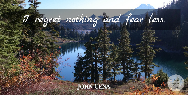 John Cena Quote About Regret, Wwe, Regret Nothing: I Regret Nothing And Fear...