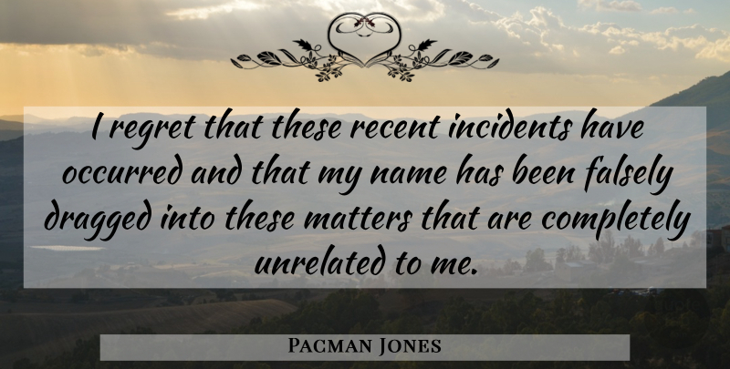 Pacman Jones Quote About Dragged, Falsely, Incidents, Matters, Name: I Regret That These Recent...