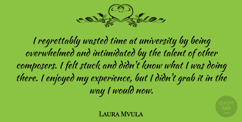 Laura Mvula Quote About Enjoyed, Experience, Felt, Grab, Stuck: I Regrettably Wasted Time At...