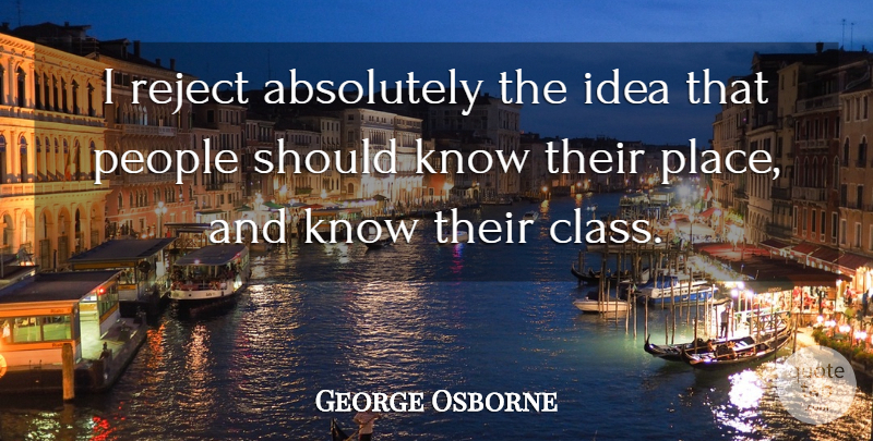 George Osborne Quote About Class, Ideas, People: I Reject Absolutely The Idea...