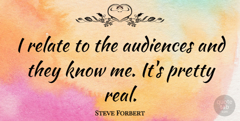 Steve Forbert Quote About Real, Know Me, Audience: I Relate To The Audiences...