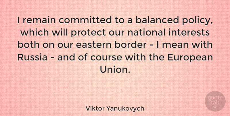 Viktor Yanukovych Quote About Balanced, Border, Both, Committed, Course: I Remain Committed To A...