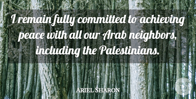 Ariel Sharon Quote About Achieving, Arab, Committed, Fully, Including: I Remain Fully Committed To...