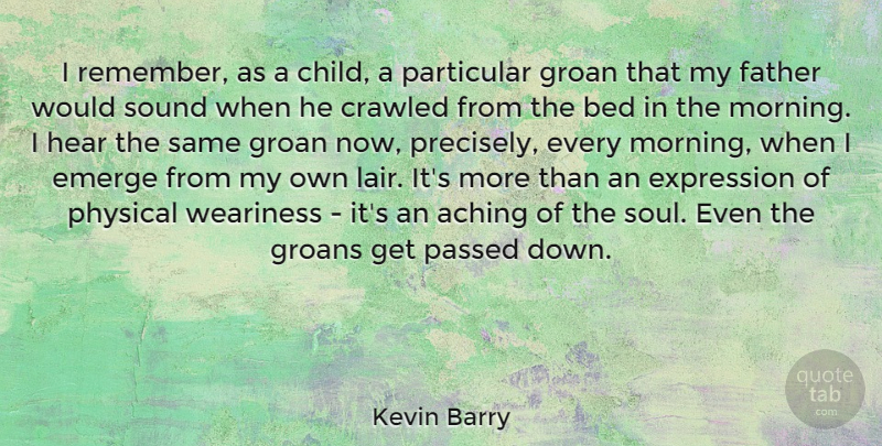 Kevin Barry Quote About Aching, Bed, Emerge, Expression, Hear: I Remember As A Child...