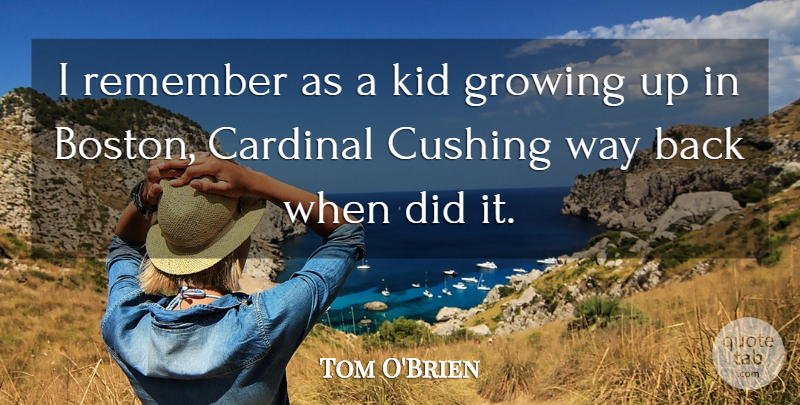 Tom O'Brien Quote About Cardinal, Growing, Kid, Remember: I Remember As A Kid...