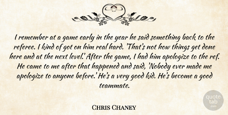 Chris Chaney Quote About Anyone, Apologize, Came, Early, Game: I Remember At A Game...