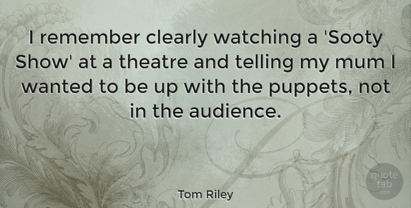 Tom Riley Quote About Clearly, Mum, Telling, Watching: I Remember Clearly Watching A...