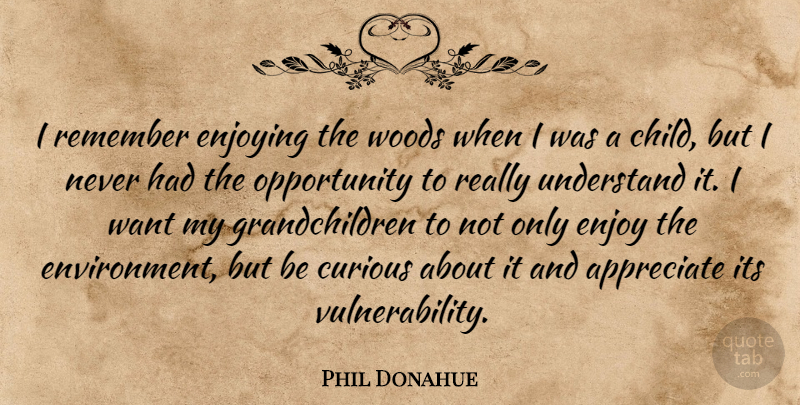 Phil Donahue Quote About Appreciate, Curious, Enjoy, Enjoying, Opportunity: I Remember Enjoying The Woods...
