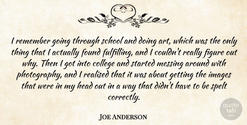Joe Anderson Quote About Art, College, Figure, Found, Head: I Remember Going Through School...