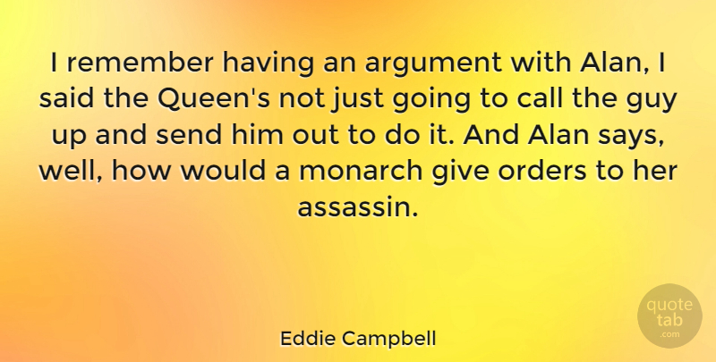 Eddie Campbell Quote About Alan, Call, Guy, Monarch, Orders: I Remember Having An Argument...