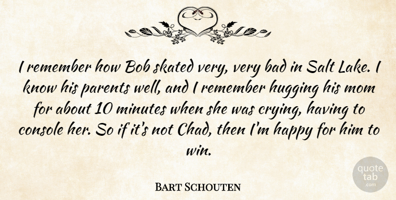 Bart Schouten Quote About Bad, Bob, Console, Happy, Hugging: I Remember How Bob Skated...