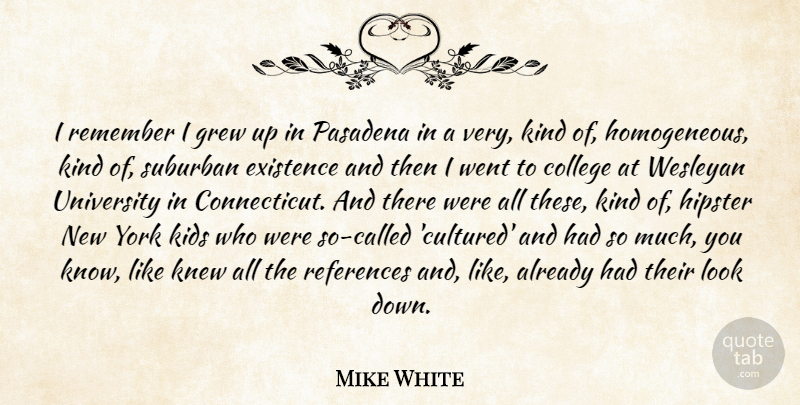 Mike White Quote About Grew, Kids, Knew, Pasadena, References: I Remember I Grew Up...