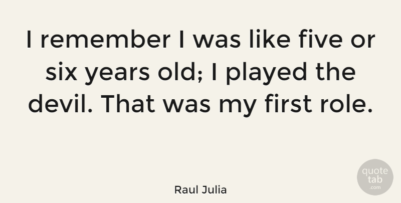 Raul Julia Quote About Years, Devil, Six Year Olds: I Remember I Was Like...