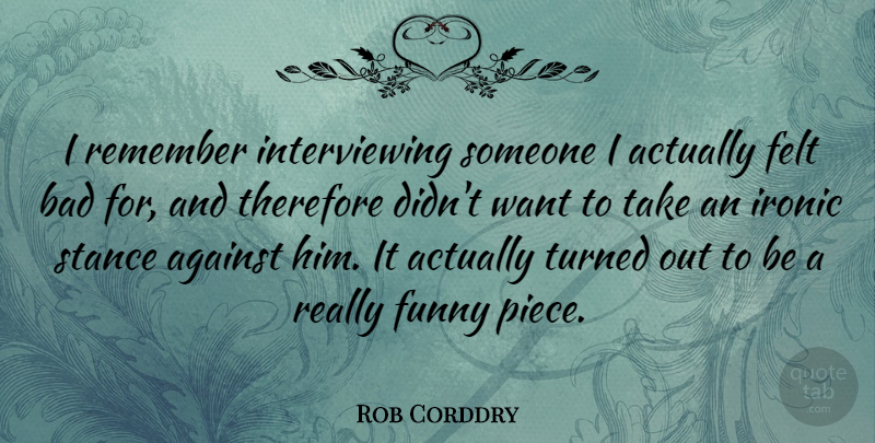 Rob Corddry Quote About Ironic, Want, Pieces: I Remember Interviewing Someone I...