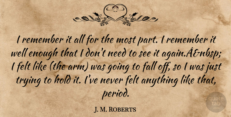 J. M. Roberts Quote About Fall, Felt, Hold, Remember, Trying: I Remember It All For...
