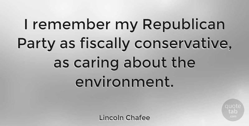 Lincoln Chafee Quote About Party, Caring, Conservative: I Remember My Republican Party...