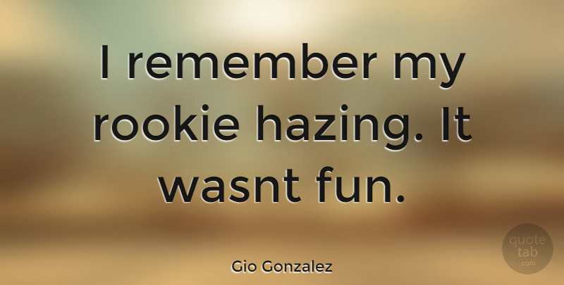 Gio Gonzalez Quote About Fun, Rookies, Remember: I Remember My Rookie Hazing...