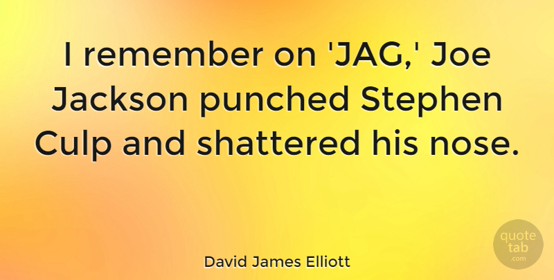 David James Elliott Quote About Noses, Remember, Shattered: I Remember On Jag Joe...