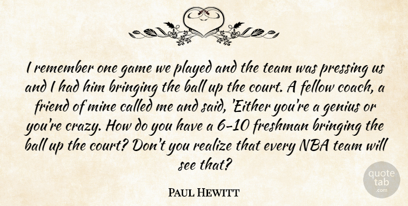 Paul Hewitt Quote About Ball, Bringing, Fellow, Freshman, Friend: I Remember One Game We...