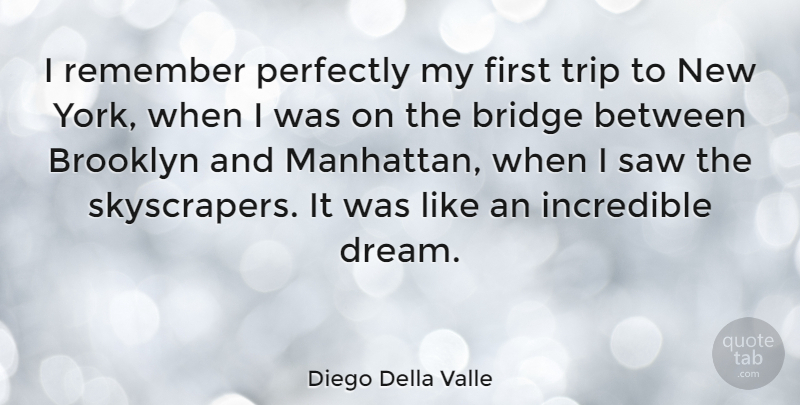 Diego Della Valle Quote About Dream, New York, Bridges: I Remember Perfectly My First...