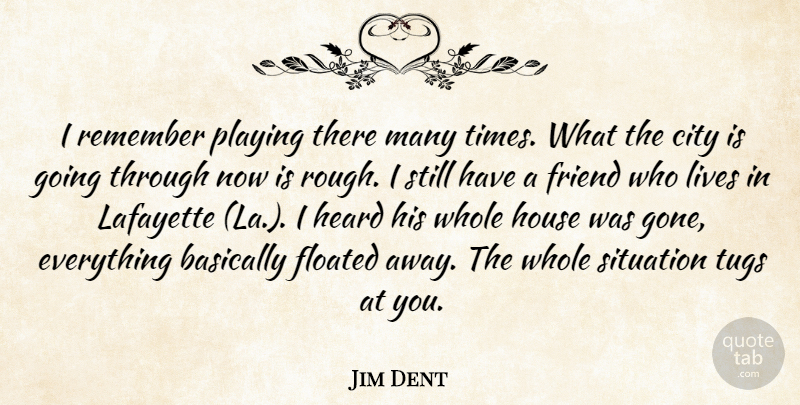 Jim Dent Quote About Basically, City, Friend, Heard, House: I Remember Playing There Many...