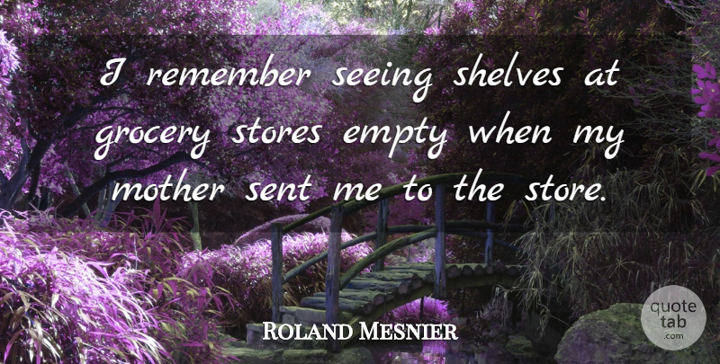 Roland Mesnier Quote About Empty, Grocery, Mother, Remember, Seeing: I Remember Seeing Shelves At...