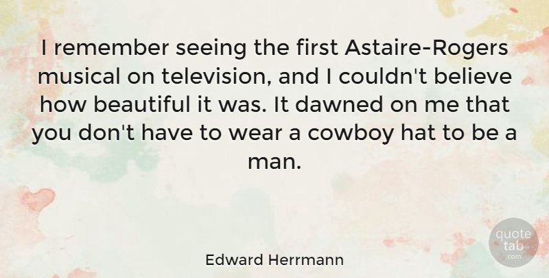 Edward Herrmann Quote About Believe, Cowboy, Dawned, Hat, Musical: I Remember Seeing The First...