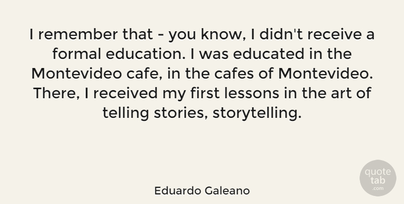 Eduardo Galeano Quote About Art, Educated, Education, Formal, Lessons: I Remember That You Know...