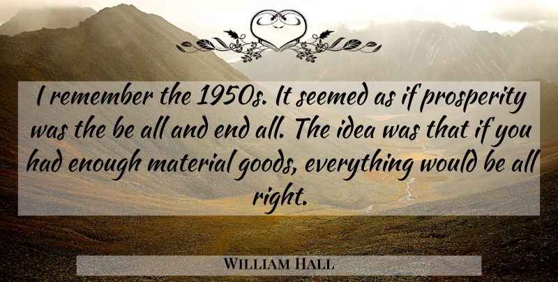 William Hall Quote About Material, Prosperity, Remember, Seemed: I Remember The 1950s It...